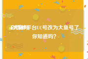 uc大鱼号
:自媒体平台UC号改为大鱼号了你知道吗？