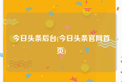 今日头条后台(今日头条官网首页)