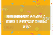 短视频市场分析
:感觉视频市场被头条占领了，传统媒体还有存活的空间和必要吗？