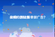 在线广告制作
:如何在网上接单做广告？