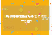 腾讯视频的营销方式
:腾讯课堂上线了应该怎么做推广引流？