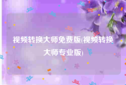 视频转换大师免费版(视频转换大师专业版)