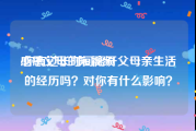 感恩父母的短视频
:你有过长时间离开父母亲生活的经历吗？对你有什么影响？