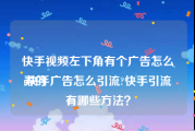 快手视频左下角有个广告怎么弄的
:快手广告怎么引流?快手引流有哪些方法？