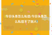 今日头条怎么私信(今日头条怎么私信不了别人)