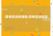 讲师培训班课程(讲师培训内容)