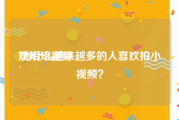 短短短视频
:为什么越来越多的人喜欢拍小视频？