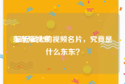 东东短视频
:最近很火的视频名片，究竟是什么东东？