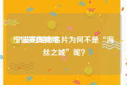 宁波宣传视频
:宁波的城市名片为何不是“海丝之城”呢？