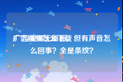 广告视频怎么下载
:广告视频无画面，但有声音怎么回事？全是条纹？