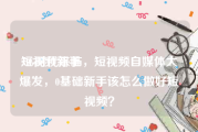 短视频新手
:5G时代来临，短视频自媒体大爆发，0基础新手该怎么做好短视频？