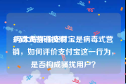 病毒式营销视频
:冯大辉评价支付宝是病毒式营销，如何评价支付宝这一行为，是否构成骚扰用户？