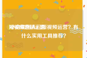 短视频营销运营
:小白如何入门短视频运营？有什么实用工具推荐？