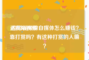 达赏短视频
:拍短视频做自媒体怎么赚钱？靠打赏吗？有这种打赏的人嘛？