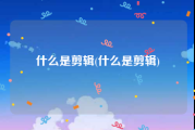 什么是剪辑(什么是剪辑)