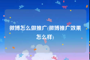 微博怎么做推广(微博推广效果怎么样)