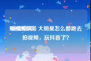 短视频政务
:疫情期间，大明星怎么都跑去拍视频，玩抖音了？