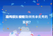 家风宣传视频
:在今天，我们如何传承优秀的家风？