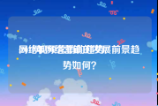 网络视频营销的趋势
:2019年网络营销的发展前景趋势如何？