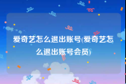 爱奇艺怎么退出账号(爱奇艺怎么退出账号会员)