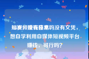 短视频赚钱容易吗
:25岁，没有技术、没有文凭，想自学利用自媒体短视频平台赚钱，可行吗？