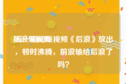 后浪短视频
:五一期间短视频《后浪》放出，顿时沸腾，前浪输给后浪了吗？