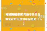 短视频的本质
:都说短视频的完播率最重要，但是背后的逻辑原因是为什么？