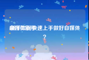 自媒体新手
:新手如何快速上手做好自媒体？