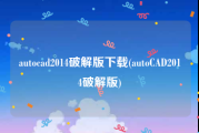 autocad2014破解版下载(autoCAD2014破解版)