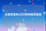 去修改密码(钉钉如何修改密码)