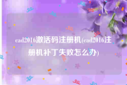 cad2016激活码注册机(cad2016注册机补丁失败怎么办)