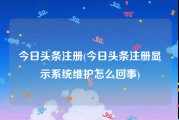 今日头条注册(今日头条注册显示系统维护怎么回事)