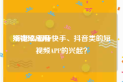 短视频应用
:你怎么看待快手、抖音类的短视频APP的兴起？