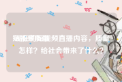 短视频质量
:现在的短视频直播内容，质量怎样？给社会带来了什么？