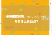 rmvb视频剪辑
:视频格式mkv、mp4、avi、rmvb各有什么优缺点？