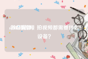 se005短视频
:做自媒体，拍视频都需要什么设备？