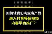 淘宝视频营销
:淘宝店的产品，如何进入到抖音，快手等短视频平台推广？