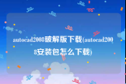 autocad2008破解版下载(autocad2008安装包怎么下载)