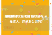 短视频播放量收益
:做自媒体，一万个播放量有100元收入，这是怎么做的？