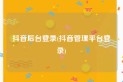 抖音后台登录(抖音管理平台登录)