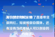 关于创业的短视频
:现在这个时代，除了直播带货做网红，短视频做自媒体，还有没有当代年轻人可以创业的方向了？