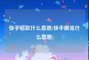 快手赔款什么意思(快手限流什么意思)