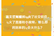 富二代短视频appf2
:2g火了网站，3g火了社交软件，4g火了直播和小视频，那么即将到来的5g会火什么？