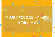 个人微信号怎么推广(个人微信号的推广方式)