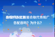 在线广告配音
:你觉得人工智能会取代传统广告配音吗？为什么？