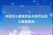 抖音怎么置顶作品(抖音作品怎么取消置顶)