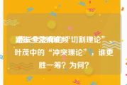 路长全营销视频
:路长全老师的“切割理论”、叶茂中的“冲突理论”，谁更胜一筹？为何？