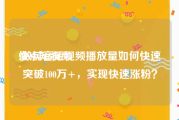 快点短视频
:做抖音短视频播放量如何快速突破100万+，实现快速涨粉？