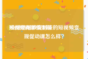 短视频有哪些变现
:业绩倍增教育科技的短视频变现促动课怎么样？