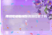 拜年短视频15秒
:发拜年小视频你得到红包了吗？